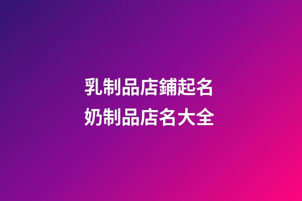 乳制品店鋪起名 奶制品店名大全-第1張-店鋪起名-玄機(jī)派